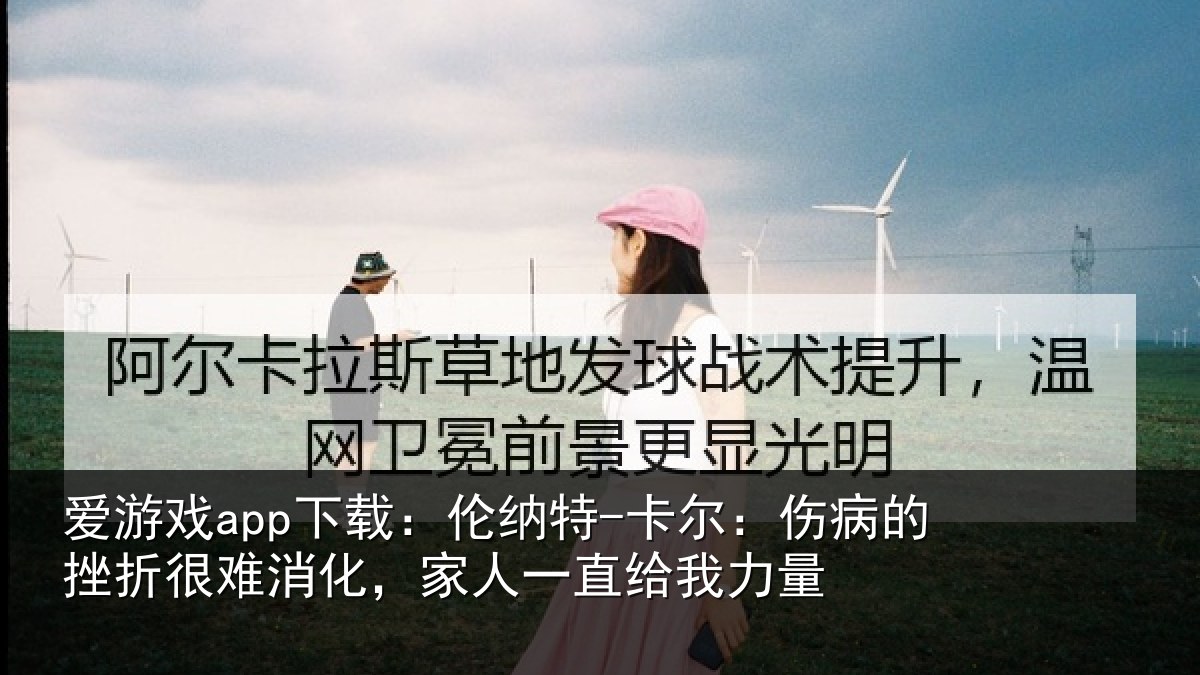 爱游戏app下载：伦纳特-卡尔：伤病的挫折很难消化，家人一直给我力量