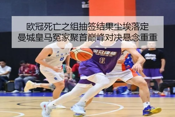 欧冠死亡之组抽签结果尘埃落定 曼城皇马冤家聚首巅峰对决悬念重重