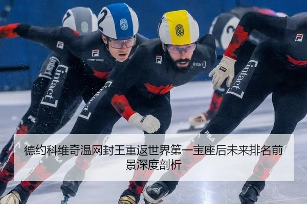 德约科维奇温网封王重返世界第一宝座后未来排名前景深度剖析
