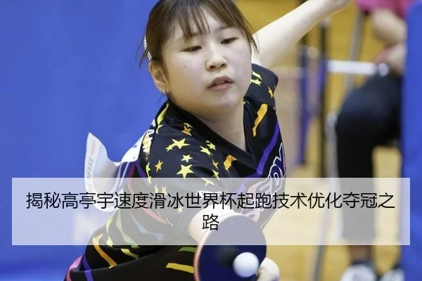 揭秘高亭宇速度滑冰世界杯起跑技术优化夺冠之路