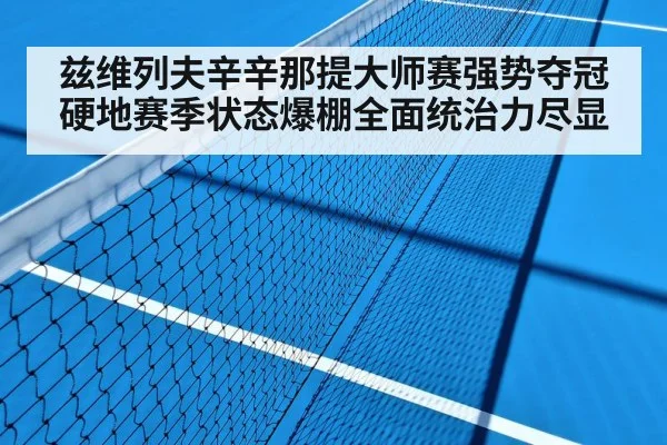 兹维列夫辛辛那提大师赛强势夺冠硬地赛季状态爆棚全面统治力尽显