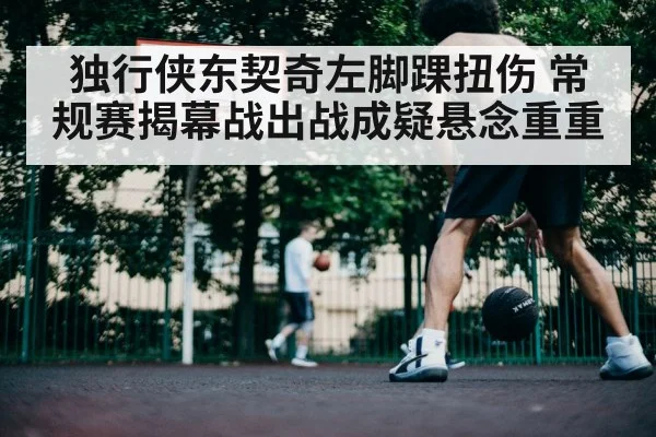 独行侠东契奇左脚踝扭伤 常规赛揭幕战出战成疑悬念重重