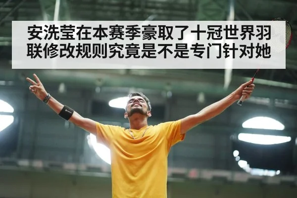 安洗莹在本赛季豪取了十冠世界羽联修改规则究竟是不是专门针对她