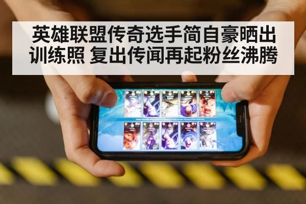 英雄联盟传奇选手简自豪晒出训练照 复出传闻再起粉丝沸腾