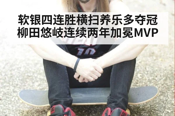 软银四连胜横扫养乐多夺冠 柳田悠岐连续两年加冕MVP
